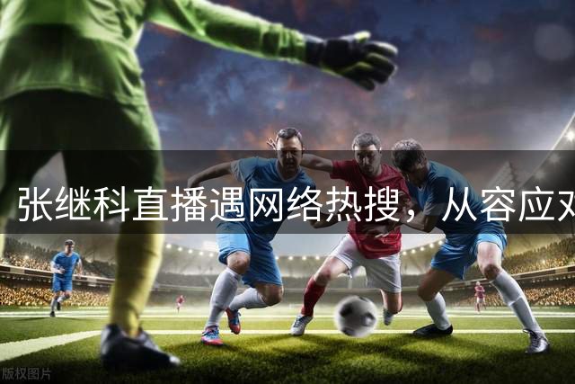 张继科直播遇网络热搜，从容应对与己无关话题