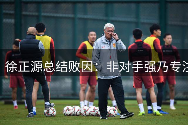 徐正源总结败因：非对手强乃专注不足 未来必改正
