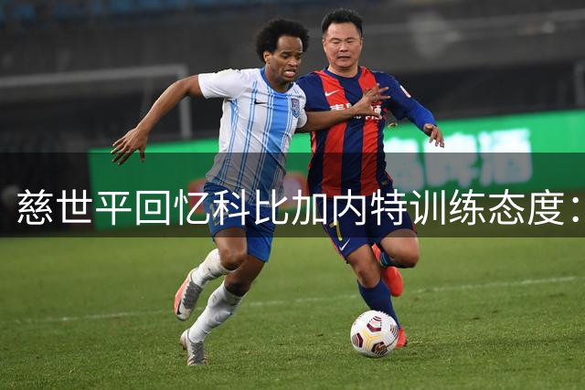 慈世平回忆科比加内特训练态度：一个倾尽全力 一个五六十倍量