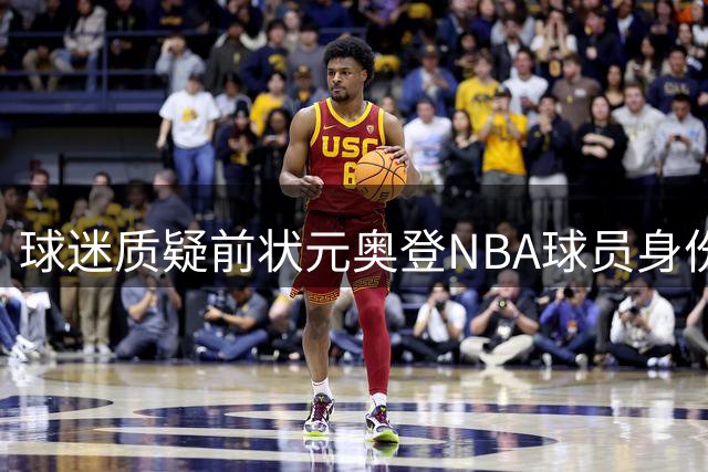 球迷质疑前状元奥登NBA球员身份引众怒