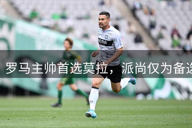 罗马主帅首选莫拉，派尚仅为备选方案