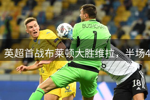英超首战布莱顿大胜维拉，半场4球优势明显