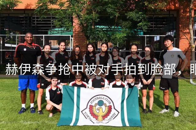赫伊森争抢中被对手拍到脸部，眼角流血
